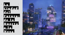 La Ciudad del Futuro: de la Huerta a la Mesa 